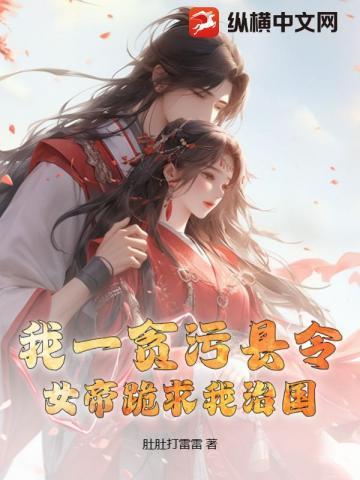 我一貪污縣令：女帝跪求我治國？