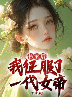 抄家後，我征服了一代女帝