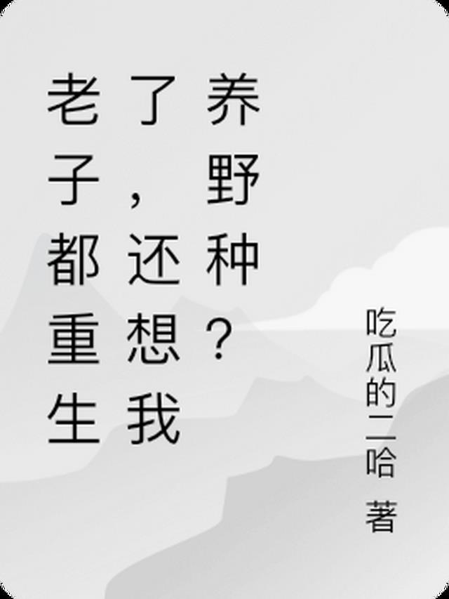 老子都重生了,还想我养野种？