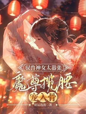 馭獸神女太囂張，魔尊攬腰寵入骨