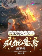 廢柴嫡女不裝了，瘋批魔帝纏不停