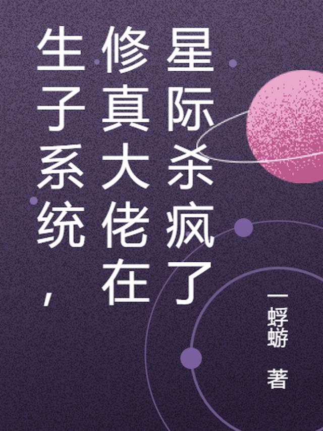 生子系统,修真大佬在星际杀疯了