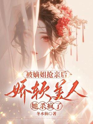 被嫡姐搶親後，嬌軟美人她殺瘋了