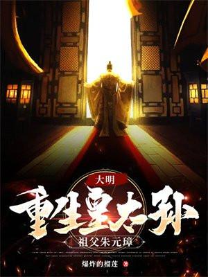 大明：重生皇太孫，祖父朱元璋