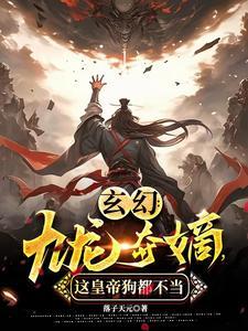 玄幻：九龍奪嫡，這皇帝狗都不當